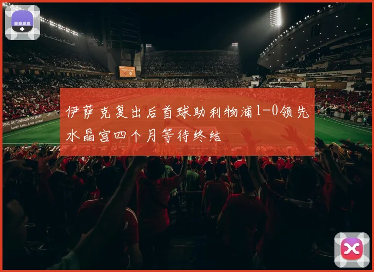 伊萨克复出后首球助利物浦1-0领先水晶宫四个月等待终结
