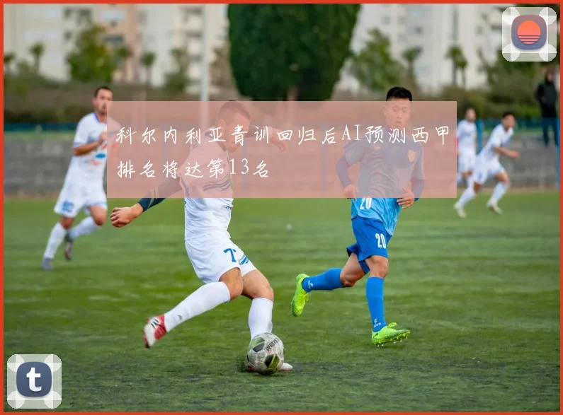 科尔内利亚青训回归后AI预测西甲排名将达第13名