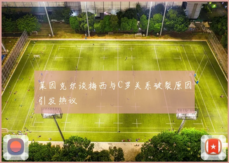 莱因克尔谈梅西与C罗关系破裂原因引发热议