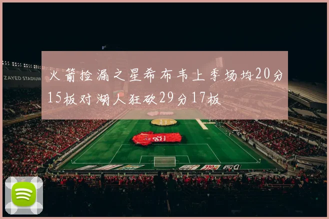 火箭捡漏之星希布韦上季场均20分15板对湖人狂砍29分17板