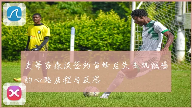 史蒂芬森谈签约黄蜂后失去饥饿感的心路历程与反思