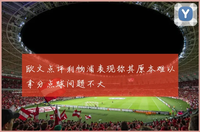 欧文点评利物浦表现称其原本难以拿分点球问题不大
