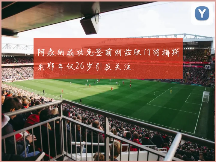 阿森纳成功免签前利兹联门将梅斯利耶年仅26岁引发关注