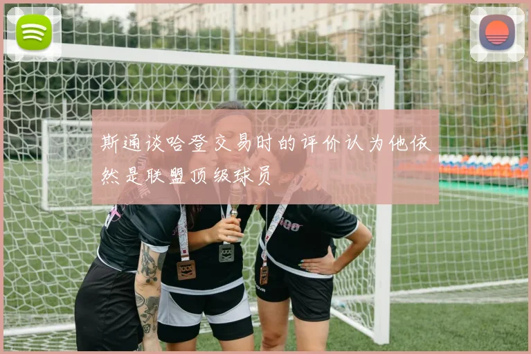 斯通谈哈登交易时的评价认为他依然是联盟顶级球员