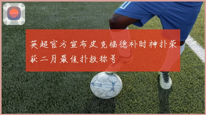 英超官方宣布皮克福德补时神扑荣获二月最佳扑救称号