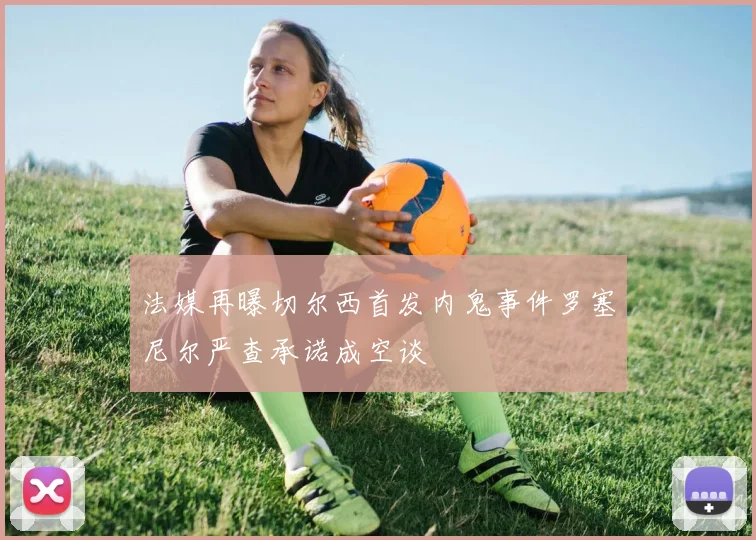 法媒再曝切尔西首发内鬼事件罗塞尼尔严查承诺成空谈