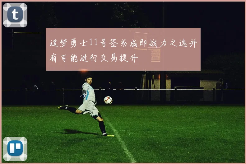 追梦勇士11号签或成即战力之选并有可能进行交易提升