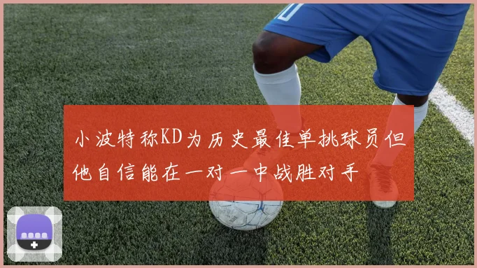 小波特称KD为历史最佳单挑球员但他自信能在一对一中战胜对手