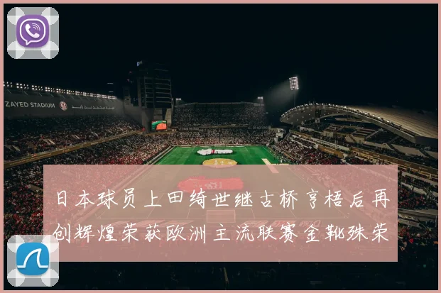 日本球员上田绮世继古桥亨梧后再创辉煌荣获欧洲主流联赛金靴殊荣