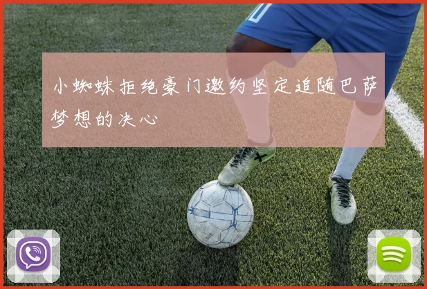 小蜘蛛拒绝豪门邀约坚定追随巴萨梦想的决心